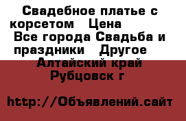 Свадебное платье с корсетом › Цена ­ 5 000 - Все города Свадьба и праздники » Другое   . Алтайский край,Рубцовск г.